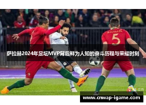 萨拉赫2024年足坛MVP背后鲜为人知的奋斗历程与荣耀时刻 萨拉赫2024年足坛MVP背后鲜为人知的奋斗历程与荣耀时刻