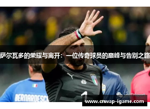 萨尔瓦多的荣耀与离开:一位传奇球员的巅峰与告别之路