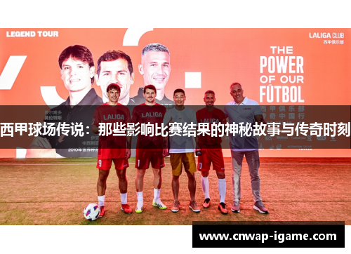 西甲球场传说:那些影响比赛结果的神秘故事与传奇时刻 西甲球场传说:那些影响比赛结果的神秘故事与传奇时刻