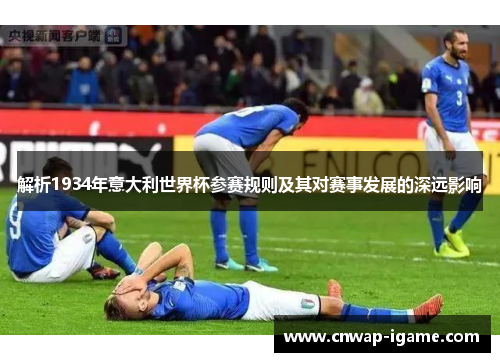 解析1934年意大利世界杯参赛规则及其对赛事发展的深远影响