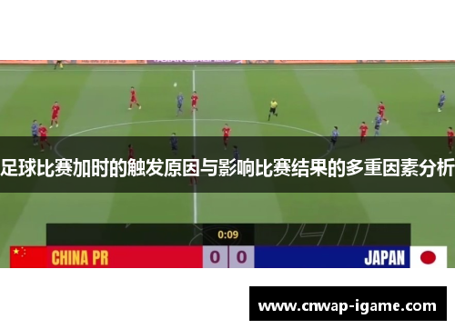 足球比赛加时的触发原因与影响比赛结果的多重因素分析 足球比赛加时的触发原因与影响比赛结果的多重因素分析