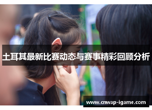 土耳其最新比赛动态与赛事精彩回顾分析