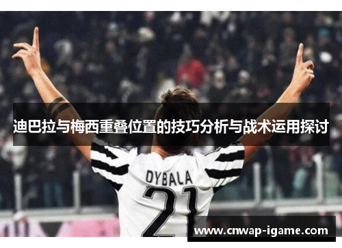 迪巴拉与梅西重叠位置的技巧分析与战术运用探讨