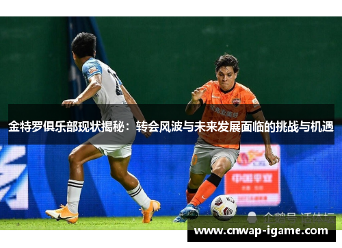 金特罗俱乐部现状揭秘:转会风波与未来发展面临的挑战与机遇 金特罗俱乐部现状揭秘:转会风波与未来发展面临的挑战与机遇