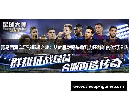 青岛西海岸足球崛起之谜：从底层崭露头角到力压群雄的传奇逆袭