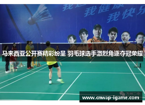马来西亚公开赛精彩纷呈 羽毛球选手激烈角逐夺冠荣耀