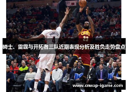 骑士、雷霆与开拓者三队近期表现分析及胜负走势盘点 骑士、雷霆与开拓者三队近期表现分析及胜负走势盘点