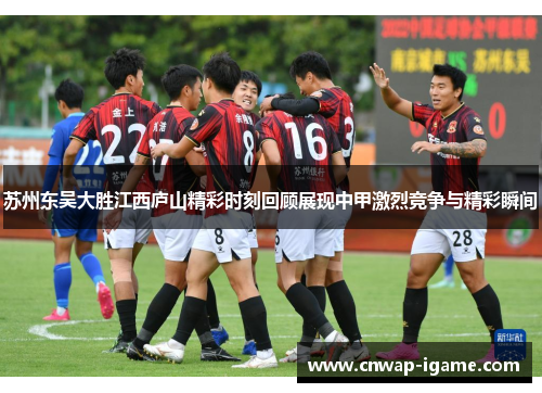 苏州东吴大胜江西庐山精彩时刻回顾展现中甲激烈竞争与精彩瞬间