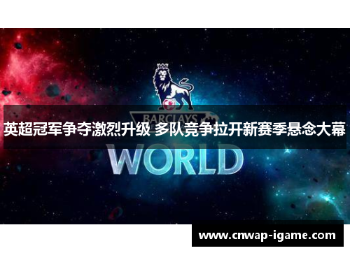 英超冠军争夺激烈升级 多队竞争拉开新赛季悬念大幕