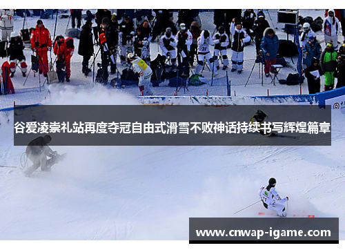 谷爱凌崇礼站再度夺冠自由式滑雪不败神话持续书写辉煌篇章 谷爱凌崇礼站再度夺冠自由式滑雪不败神话持续书写辉煌篇章