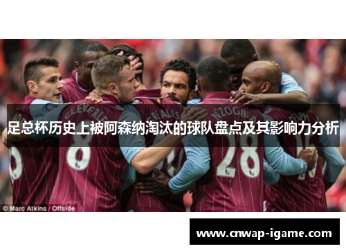足总杯历史上被阿森纳淘汰的球队盘点及其影响力分析 足总杯历史上被阿森纳淘汰的球队盘点及其影响力分析