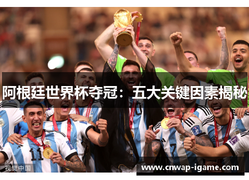 阿根廷世界杯夺冠:五大关键因素揭秘 阿根廷世界杯夺冠:五大关键因素揭秘