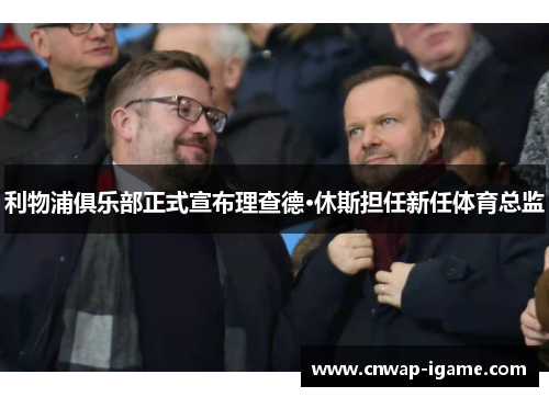 利物浦俱乐部正式宣布理查德·休斯担任新任体育总监