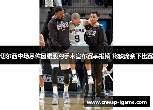 切尔西中场恩佐因腹股沟手术宣布赛季报销 将缺席余下比赛 切尔西中场恩佐因腹股沟手术宣布赛季报销 将缺席余下比赛