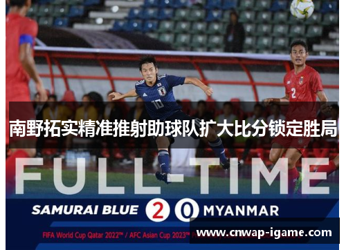 南野拓实精准推射助球队扩大比分锁定胜局 南野拓实精准推射助球队扩大比分锁定胜局