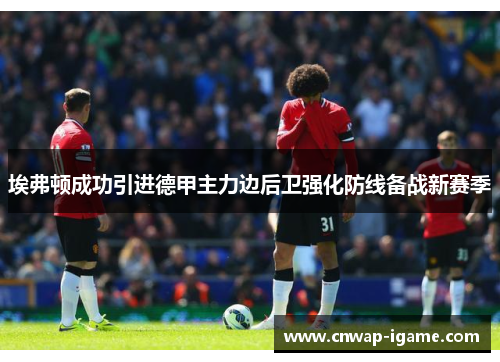 埃弗顿成功引进德甲主力边后卫强化防线备战新赛季