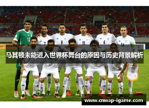 马其顿未能进入世界杯舞台的原因与历史背景解析