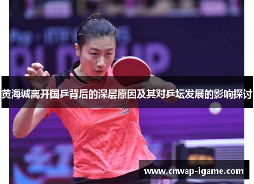 黄海诚离开国乒背后的深层原因及其对乒坛发展的影响探讨