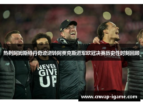 热刺阿姆斯特丹奇迹逆转阿贾克斯进军欧冠决赛历史性时刻回顾